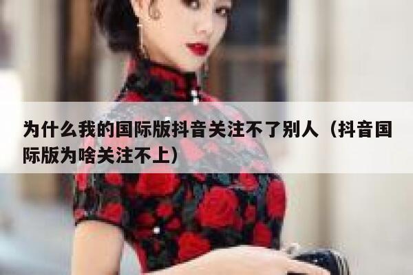 为什么我的国际版抖音关注不了别人(抖音国际版为啥关注不上) 第1张 为什么我的国际版抖音关注不了别人(抖音国际版为啥关注不上) 第1张