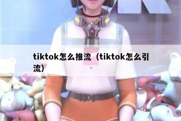 tiktok怎么推流（tiktok怎么引流） 第1张