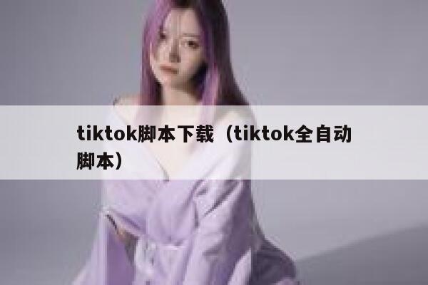 tiktok脚本下载（tiktok全自动脚本） 第1张