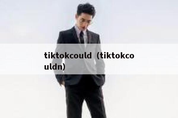 tiktokcould(tiktokcouldn) 第1张 tiktokcould(tiktokcouldn) 第1张