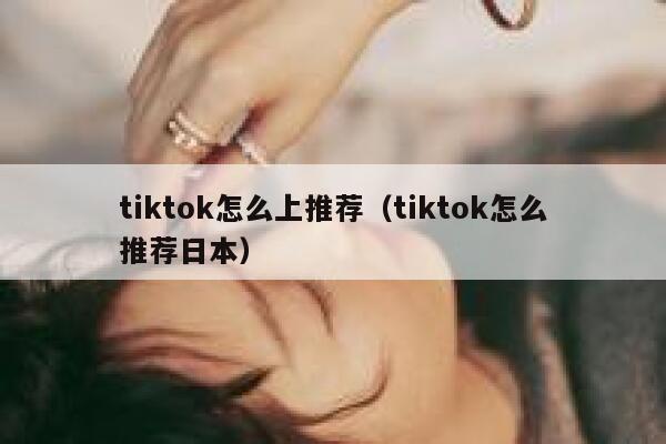 tiktok怎么上推荐（tiktok怎么推荐日本） 第1张