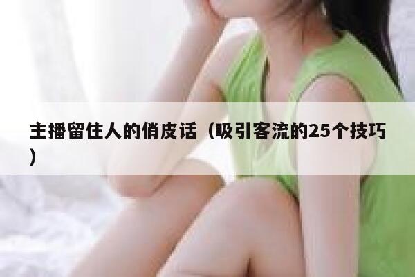 主播留住人的俏皮话（吸引客流的25个技巧） 第1张