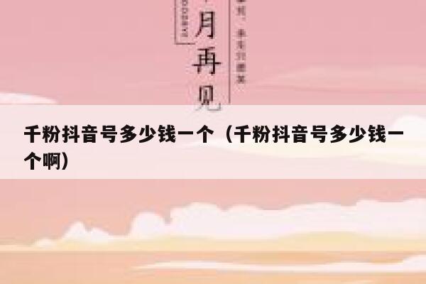 千粉抖音号多少钱一个（千粉抖音号多少钱一个啊） 第1张
