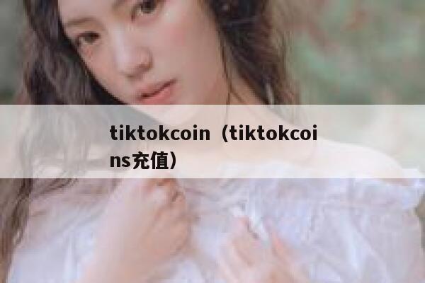 tiktokcoin（tiktokcoins充值） 第1张