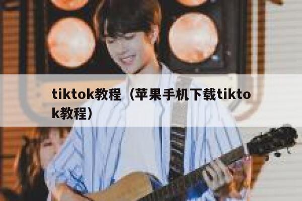 tiktok教程（苹果手机下载tiktok教程） 第1张