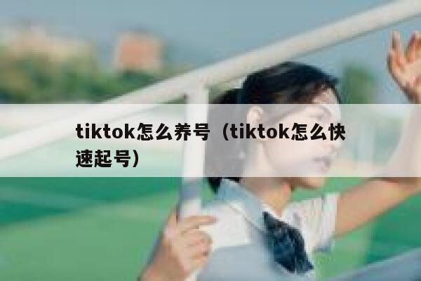 tiktok怎么养号(tiktok怎么快速起号) 第1张 tiktok怎么养号(tiktok怎么快速起号) 第1张