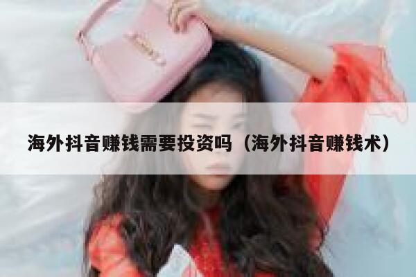 海外抖音赚钱需要投资吗（海外抖音赚钱术） 第1张