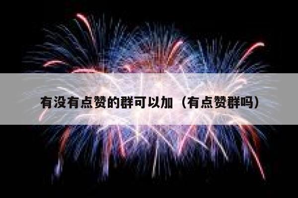 有没有点赞的群可以加（有点赞群吗） 第1张