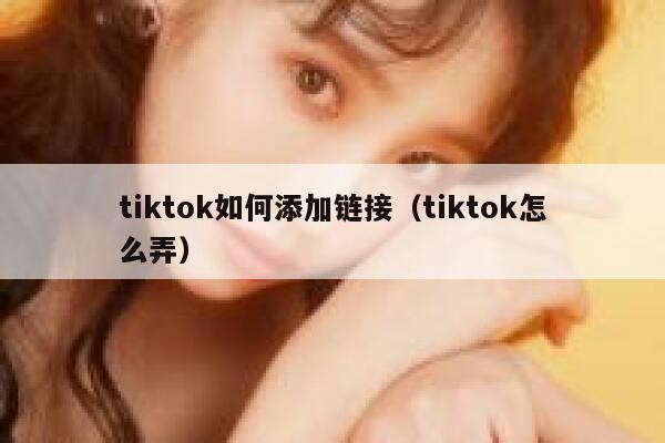 tiktok如何添加链接(tiktok怎么弄) 第1张 tiktok如何添加链接(tiktok怎么弄) 第1张