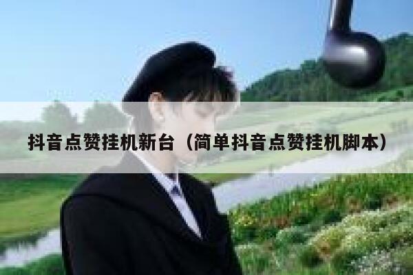 抖音点赞挂机新台（简单抖音点赞挂机脚本） 第1张