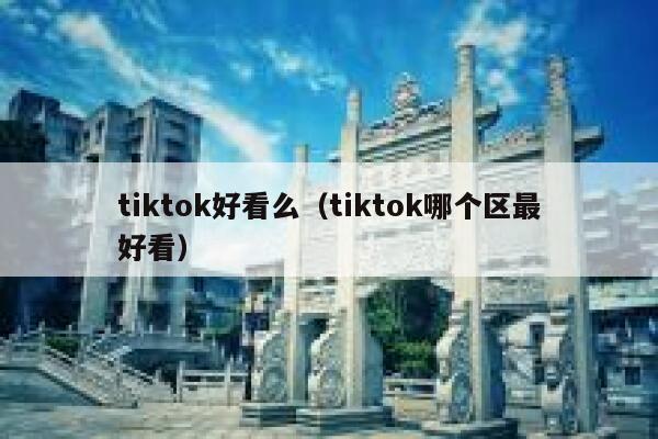 tiktok好看么（tiktok哪个区最好看） 第1张