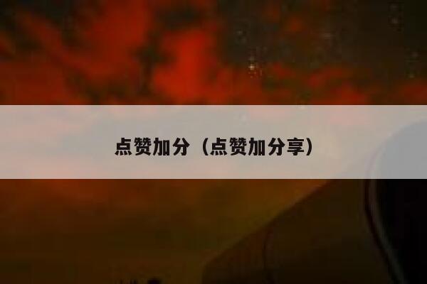 点赞加分（点赞加分享） 第1张