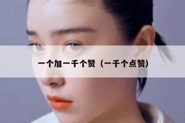 一个加一千个赞（一千个点赞） 第1张