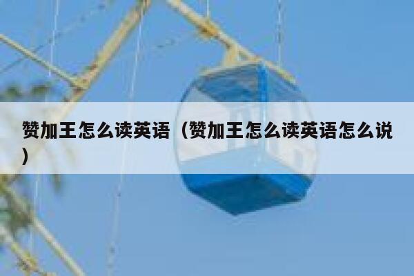 赞加王怎么读英语（赞加王怎么读英语怎么说） 第1张