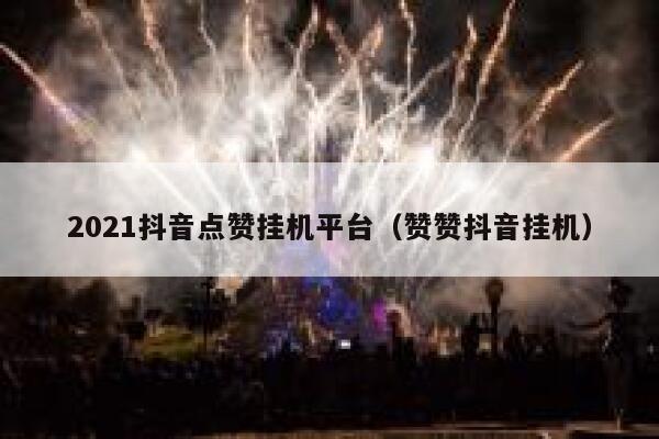 2021抖音点赞挂机平台（赞赞抖音挂机） 第1张