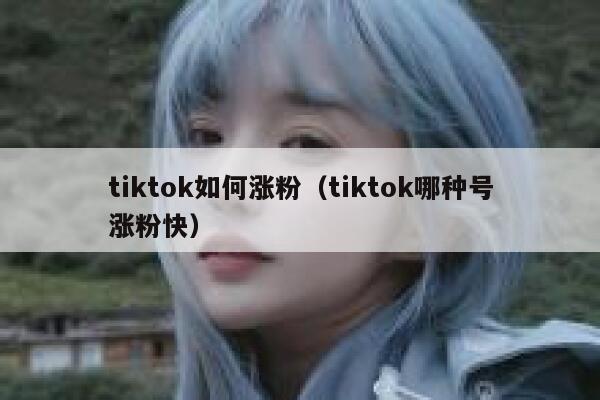 tiktok如何涨粉（tiktok哪种号涨粉快） 第1张