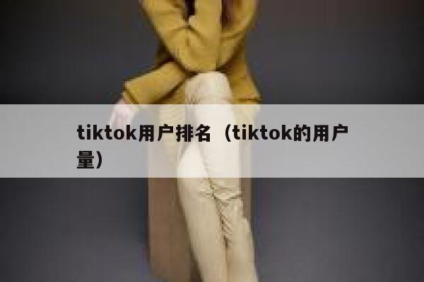 tiktok用户排名(tiktok的用户量) 第1张 tiktok用户排名(tiktok的用户量) 第1张