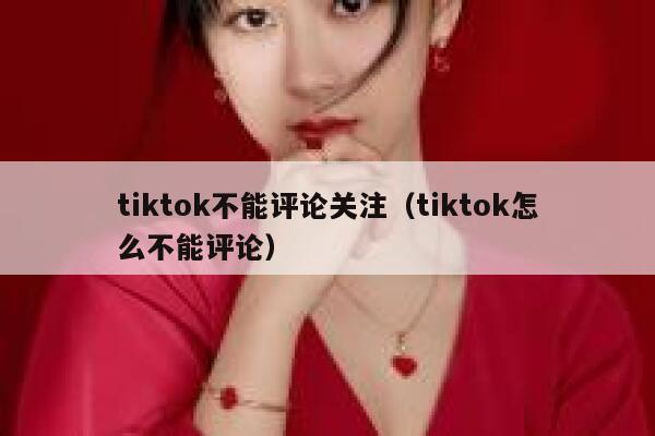 tiktok不能评论关注（tiktok怎么不能评论） 第1张