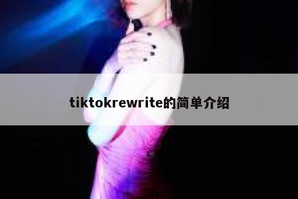 tiktokrewrite的简单介绍 第1张 tiktokrewrite的简单介绍 第1张