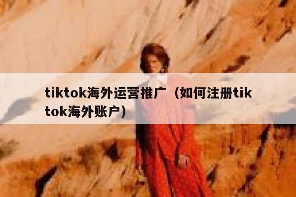 tiktok海外运营推广（如何注册tiktok海外账户） 第1张