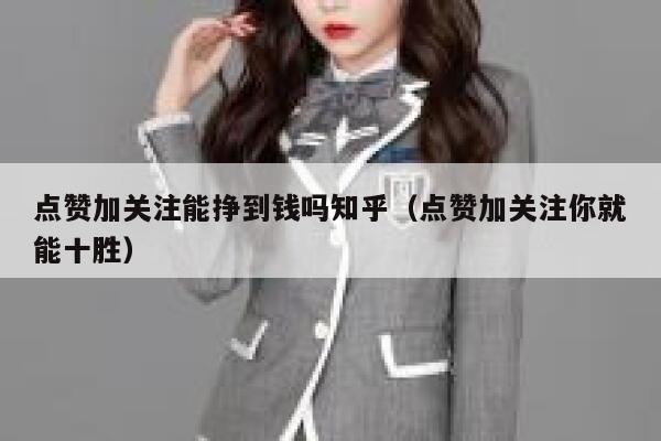 点赞加关注能挣到钱吗知乎（点赞加关注你就能十胜） 第1张