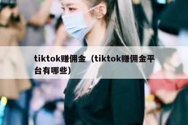 tiktok赚佣金（tiktok赚佣金平台有哪些） 第1张