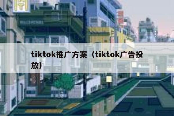 tiktok推广方案（tiktok广告投放） 第1张