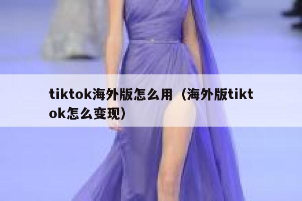 tiktok海外版怎么用(海外版tiktok怎么变现) 第1张 tiktok海外版怎么用(海外版tiktok怎么变现) 第1张