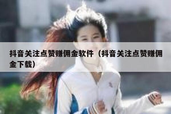 抖音关注点赞赚佣金软件（抖音关注点赞赚佣金下载） 第1张