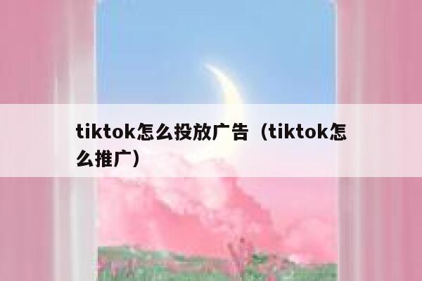 tiktok怎么投放广告（tiktok怎么推广） 第1张