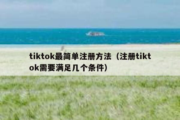 tiktok最简单注册方法（注册tiktok需要满足几个条件） 第1张