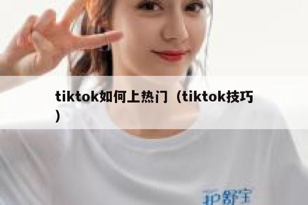 tiktok如何上热门(tiktok技巧) 第1张 tiktok如何上热门(tiktok技巧) 第1张