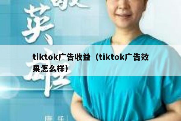 tiktok广告收益(tiktok广告效果怎么样) 第1张 tiktok广告收益(tiktok广告效果怎么样) 第1张