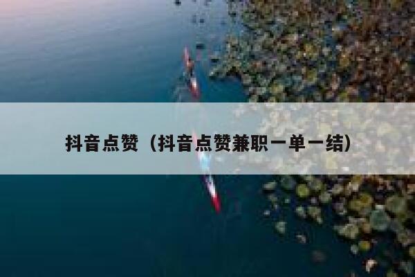 抖音点赞（抖音点赞兼职一单一结） 第1张