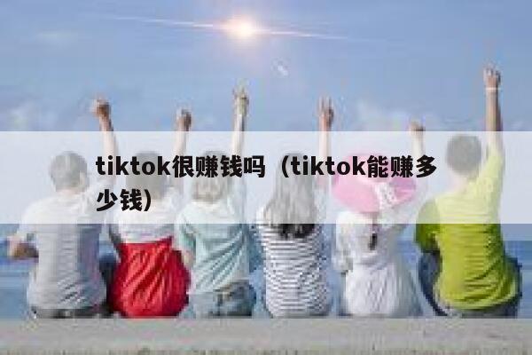tiktok很赚钱吗（tiktok能赚多少钱） 第1张