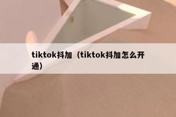 tiktok抖加（tiktok抖加怎么开通） 第1张