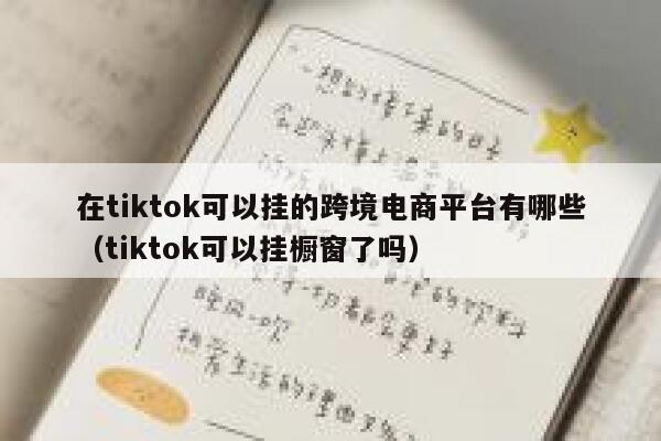 在tiktok可以挂的跨境电商平台有哪些（tiktok可以挂橱窗了吗） 第1张