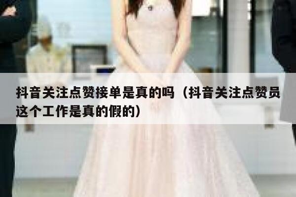 抖音关注点赞接单是真的吗（抖音关注点赞员这个工作是真的假的） 第1张
