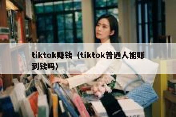 tiktok赚钱（tiktok普通人能赚到钱吗） 第1张