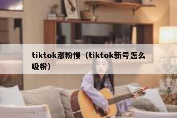 tiktok涨粉慢（tiktok新号怎么吸粉） 第1张