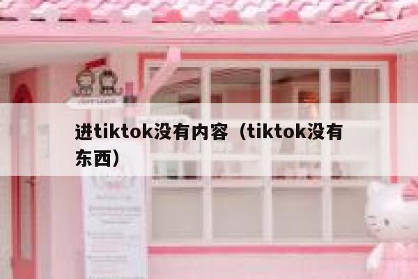进tiktok没有内容（tiktok没有东西） 第1张