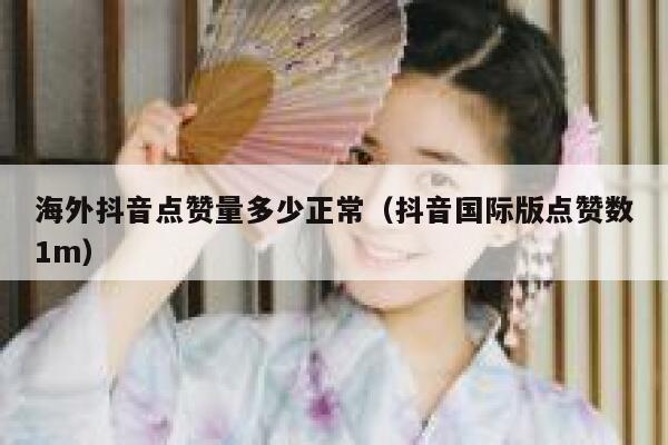 海外抖音点赞量多少正常（抖音国际版点赞数1m） 第1张