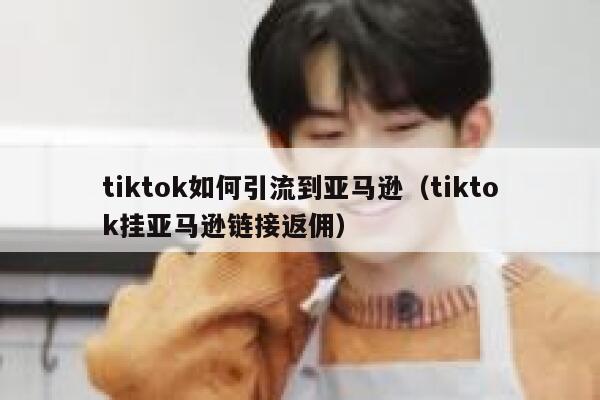 tiktok如何引流到亚马逊（tiktok挂亚马逊链接返佣） 第1张