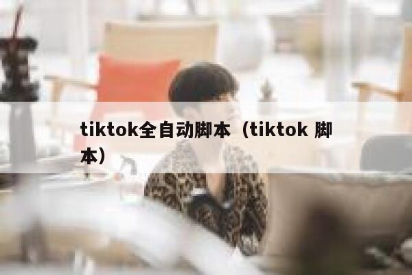 tiktok全自动脚本（tiktok 脚本） 第1张