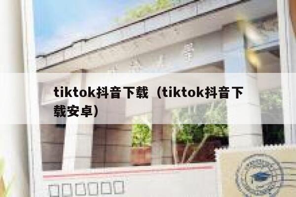 tiktok抖音下载（tiktok抖音下载安卓） 第1张