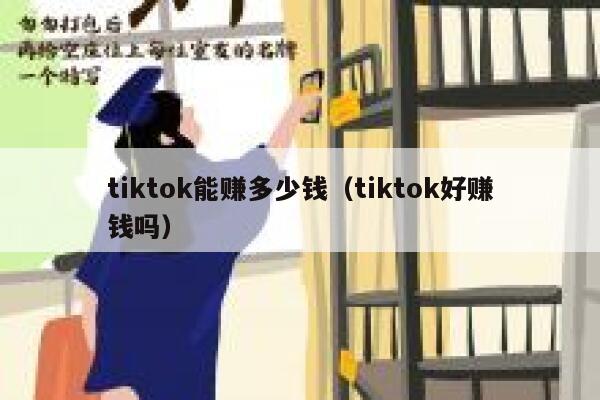 tiktok能赚多少钱（tiktok好赚钱吗） 第1张