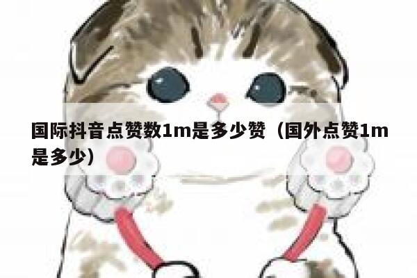 国际抖音点赞数1m是多少赞（国外点赞1m是多少） 第1张
