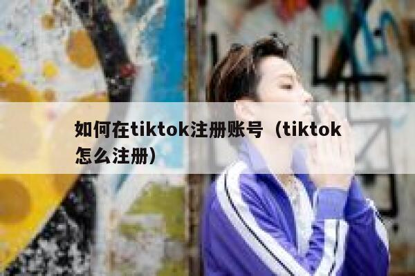如何在tiktok注册账号（tiktok怎么注册） 第1张
