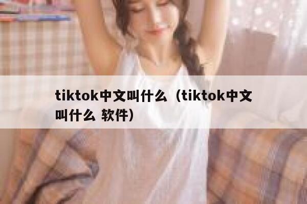 tiktok中文叫什么(tiktok中文叫什么 软件) 第1张 tiktok中文叫什么(tiktok中文叫什么 软件) 第1张