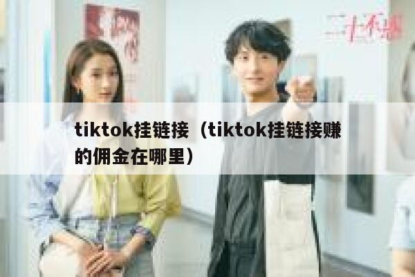 tiktok挂链接(tiktok挂链接赚的佣金在哪里) 第1张 tiktok挂链接(tiktok挂链接赚的佣金在哪里) 第1张
